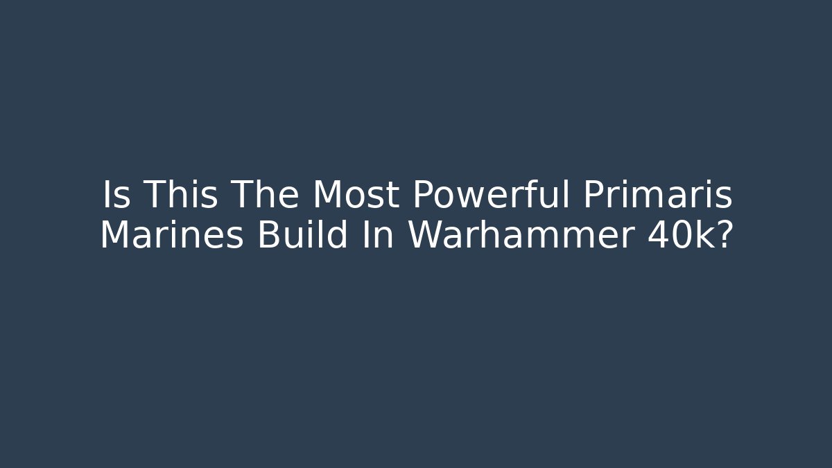 Is This The Most Powerful Primaris Marines Build In Warhammer 40k?