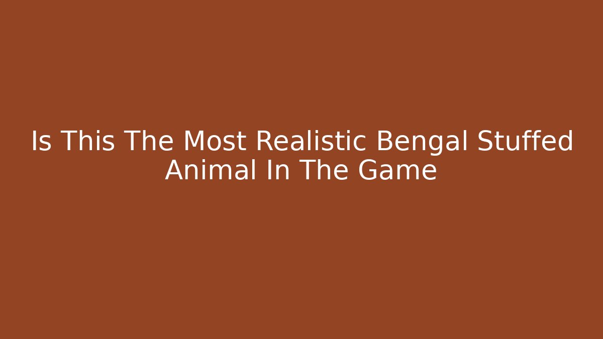 Is This The Most Realistic Bengal Stuffed Animal In The Game