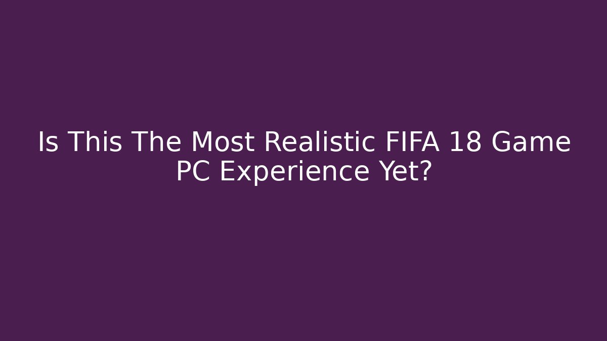 Is This The Most Realistic FIFA 18 Game PC Experience Yet?