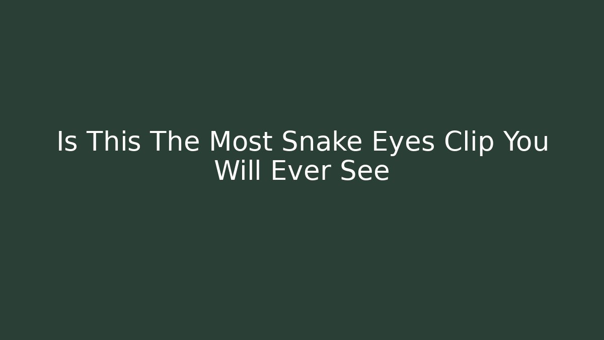 Is This The Most Snake Eyes Clip You Will Ever See