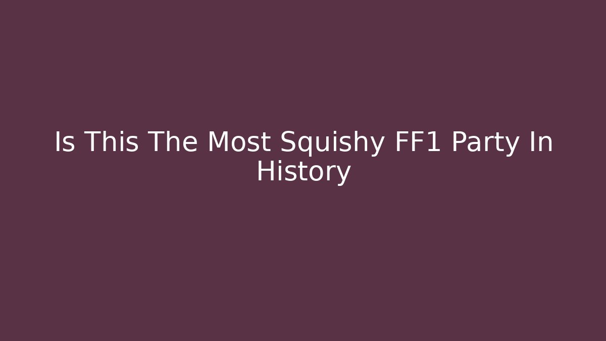 Is This The Most Squishy FF1 Party In History - Andrea Zevedo