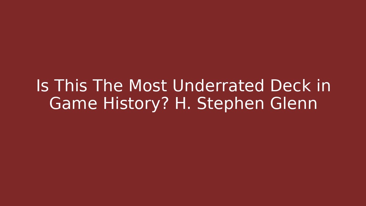 Is This The Most Underrated Deck in Game History? H. Stephen Glenn