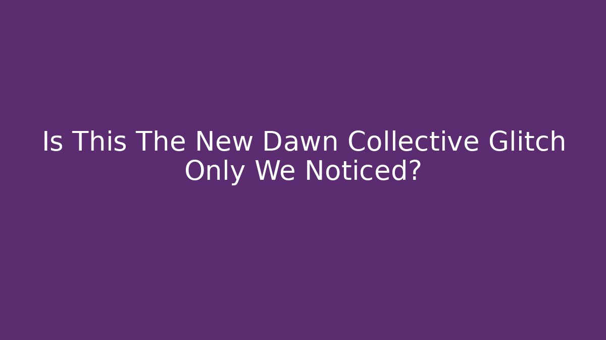 Is This The New Dawn Collective Glitch Only We Noticed?