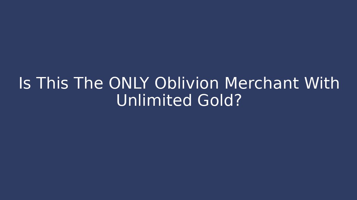 Is This The ONLY Oblivion Merchant With Unlimited Gold?