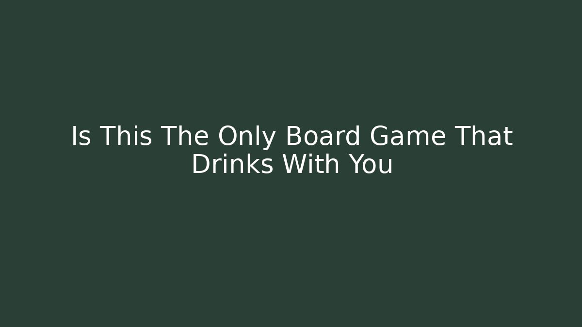 Is This The Only Board Game That Drinks With You