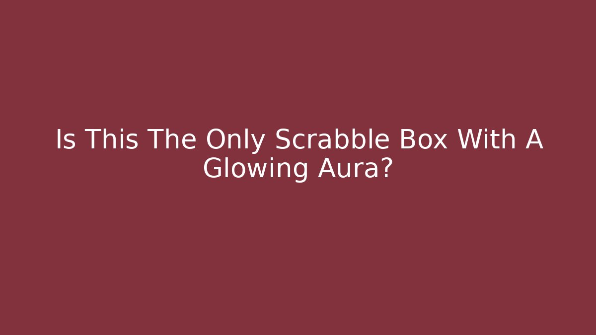 Is This The Only Scrabble Box With A Glowing Aura?