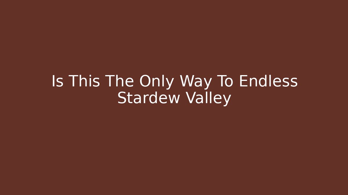 Is This The Only Way To Endless Stardew Valley