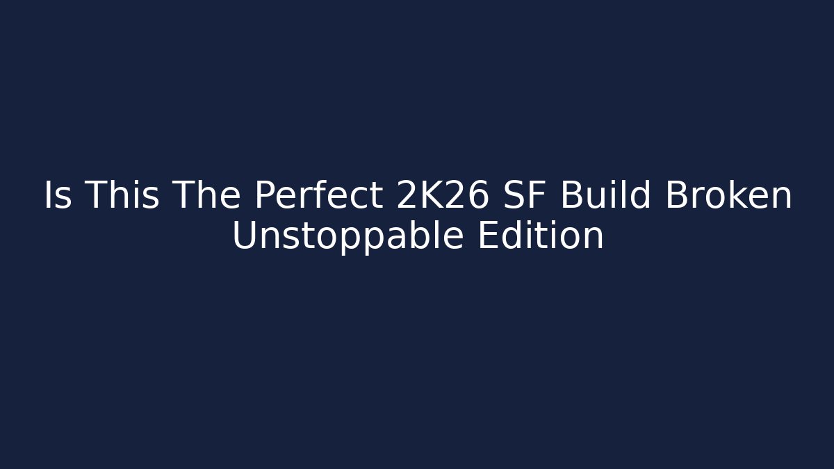 Is This The Perfect 2K26 SF Build Broken Unstoppable Edition