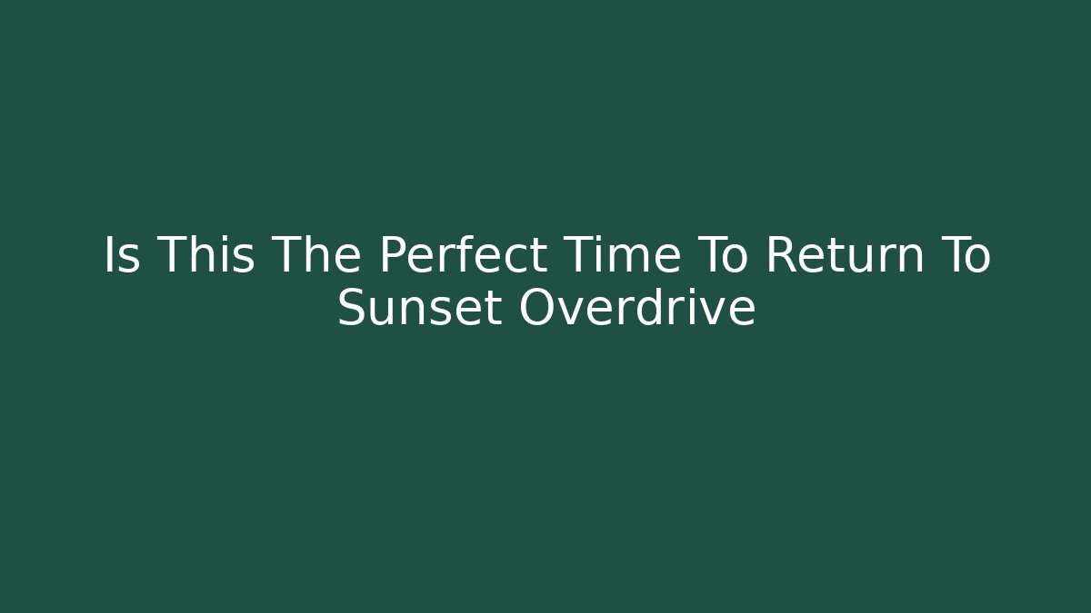 Is This The Perfect Time To Return To Sunset Overdrive