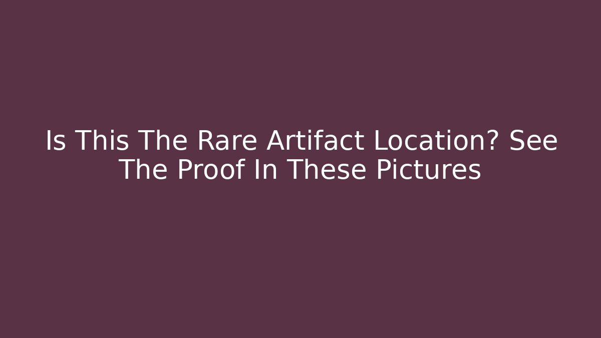 Is This The Rare Artifact Location? See The Proof In These Pictures