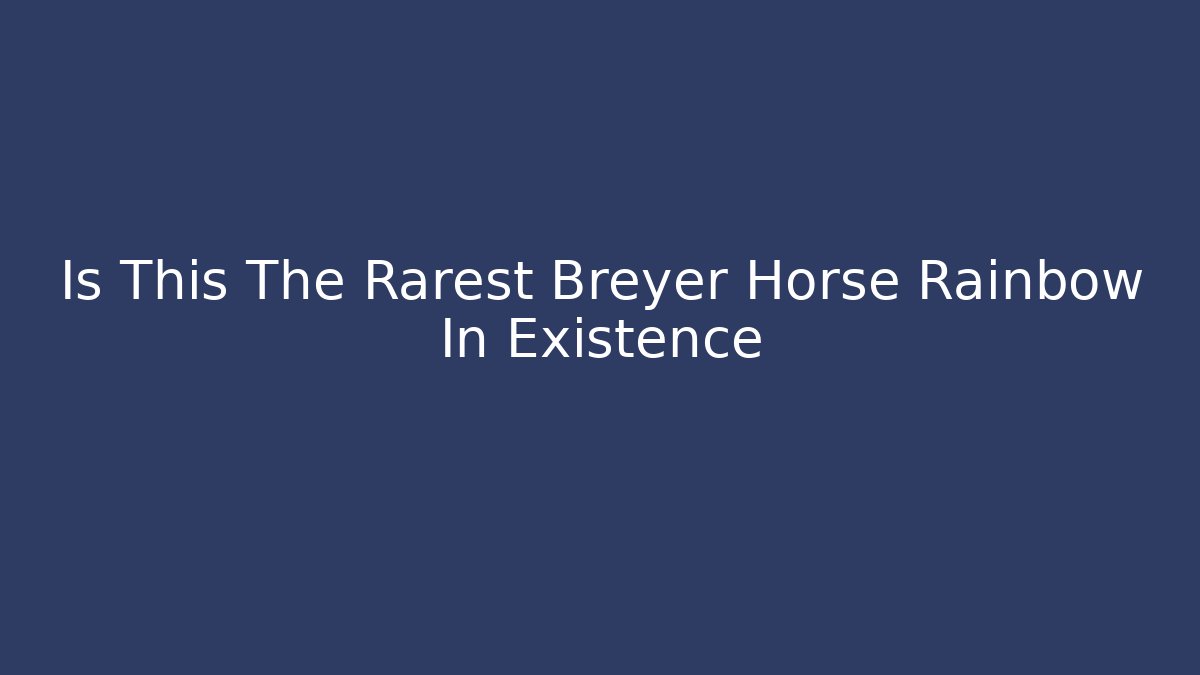 Is This The Rarest Breyer Horse Rainbow In Existence
