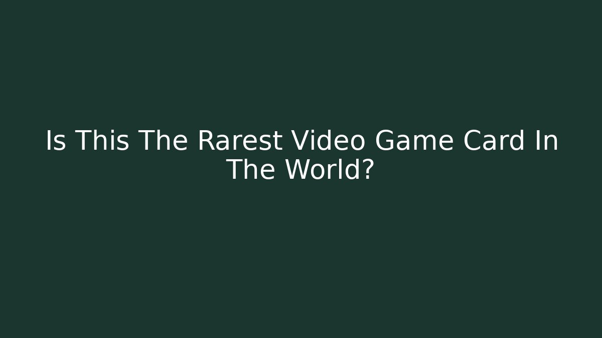 Is This The Rarest Video Game Card In The World?