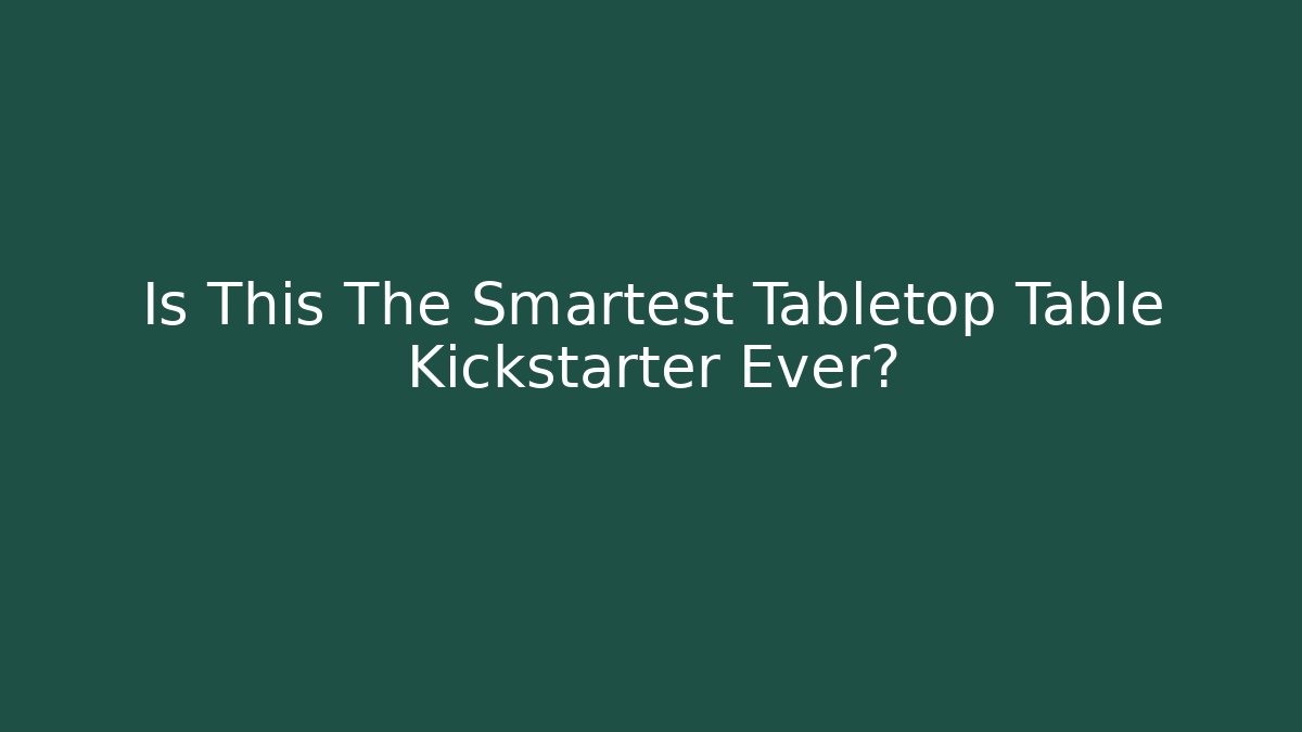 Is This The Smartest Tabletop Table Kickstarter Ever? - Andrea Zevedo