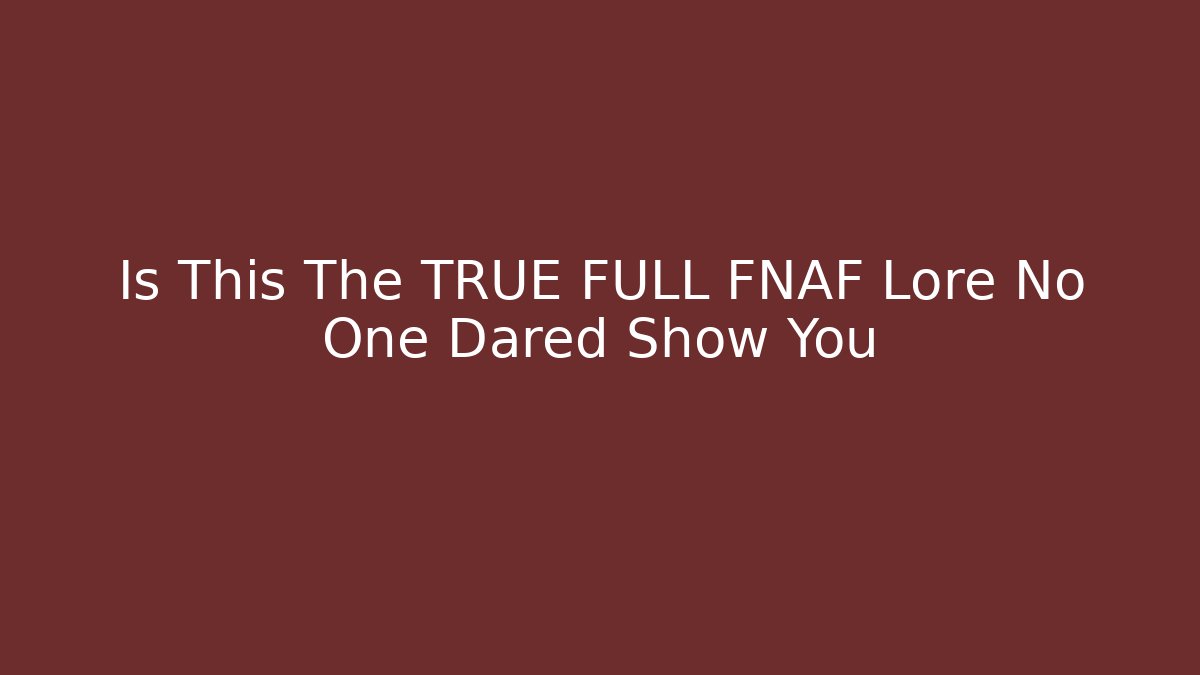 Is This The TRUE FULL FNAF Lore No One Dared Show You