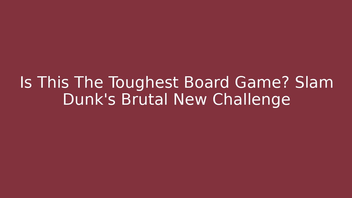 Is This The Toughest Board Game? Slam Dunk's Brutal New Challenge