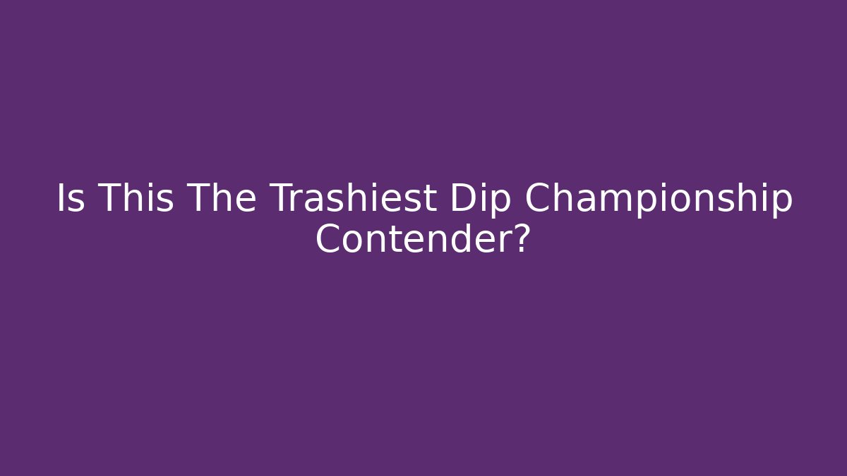 Is This The Trashiest Dip Championship Contender? - Andrea Zevedo