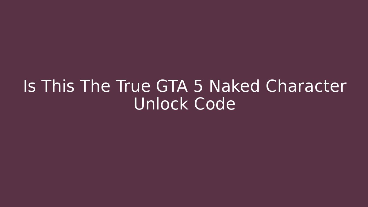 Is This The True GTA 5 Naked Character Unlock Code