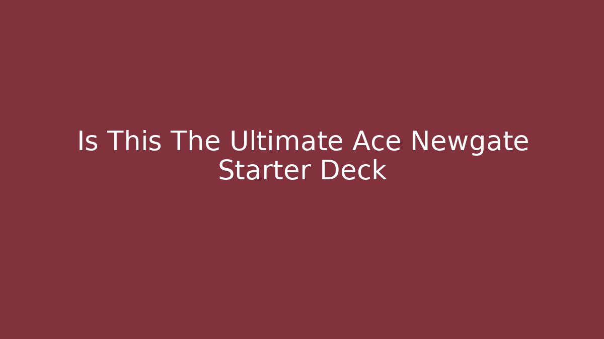 Is This The Ultimate Ace Newgate Starter Deck
