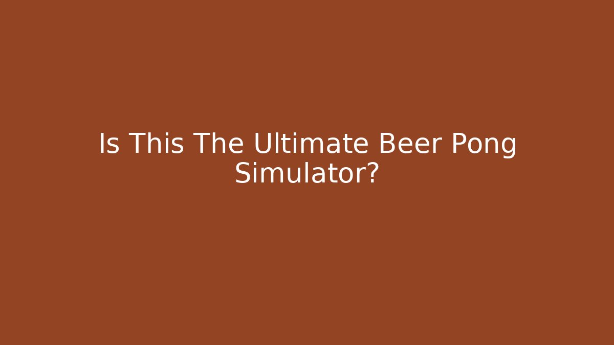 Is This The Ultimate Beer Pong Simulator?