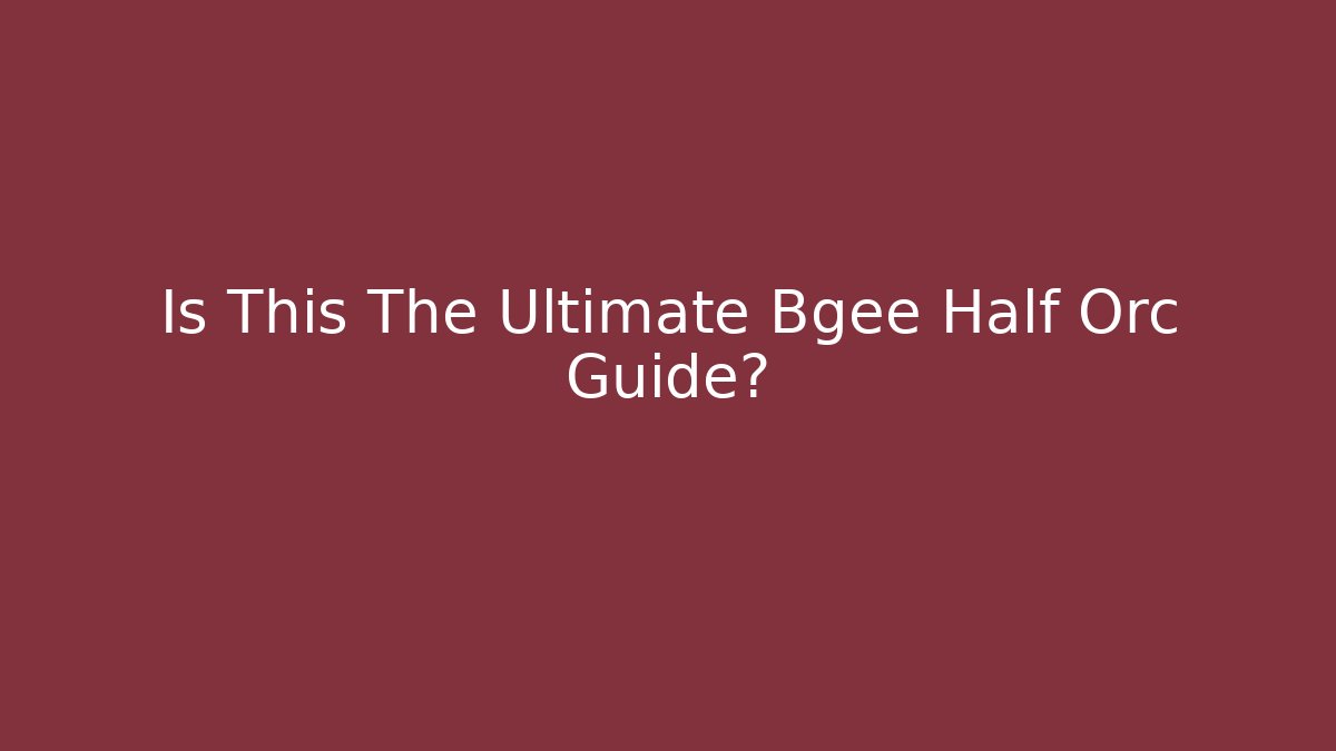 Is This The Ultimate Bgee Half Orc Guide?