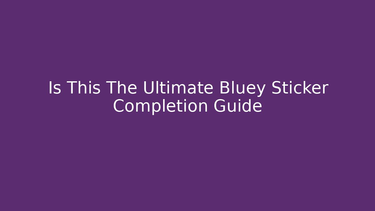 Is This The Ultimate Bluey Sticker Completion Guide