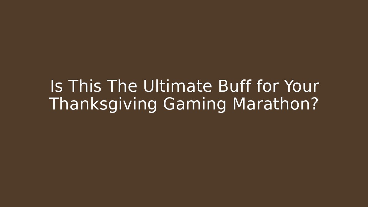 Is This The Ultimate Buff for Your Thanksgiving Gaming Marathon?