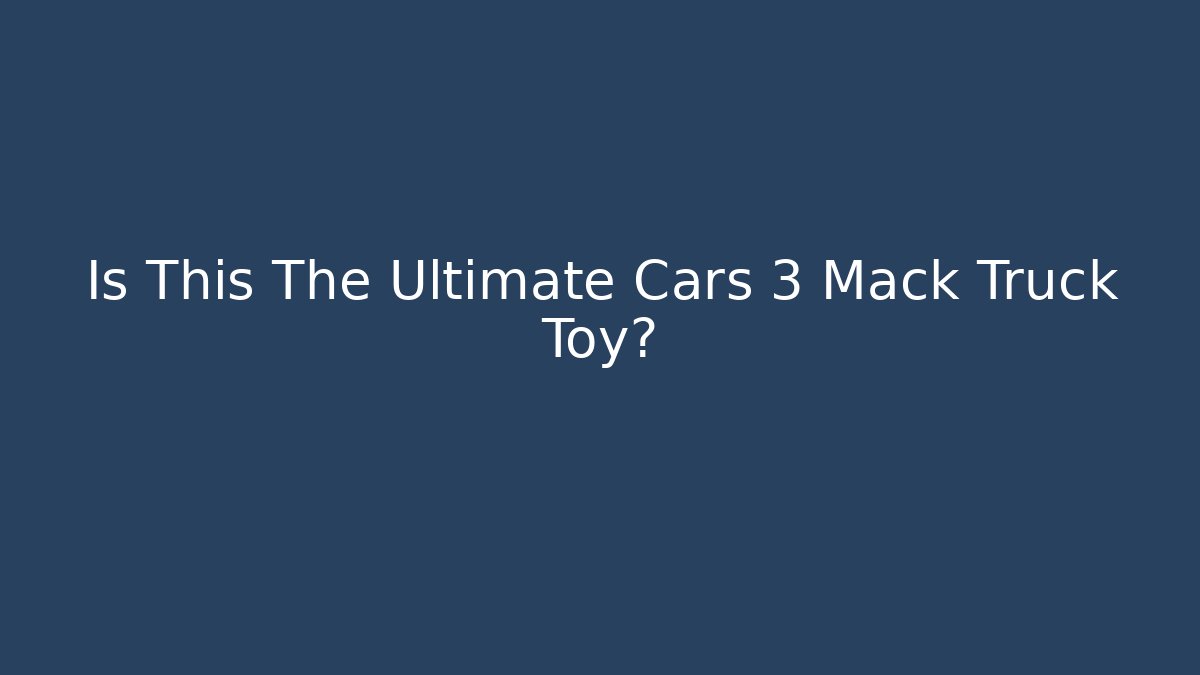 Is This The Ultimate Cars 3 Mack Truck Toy?