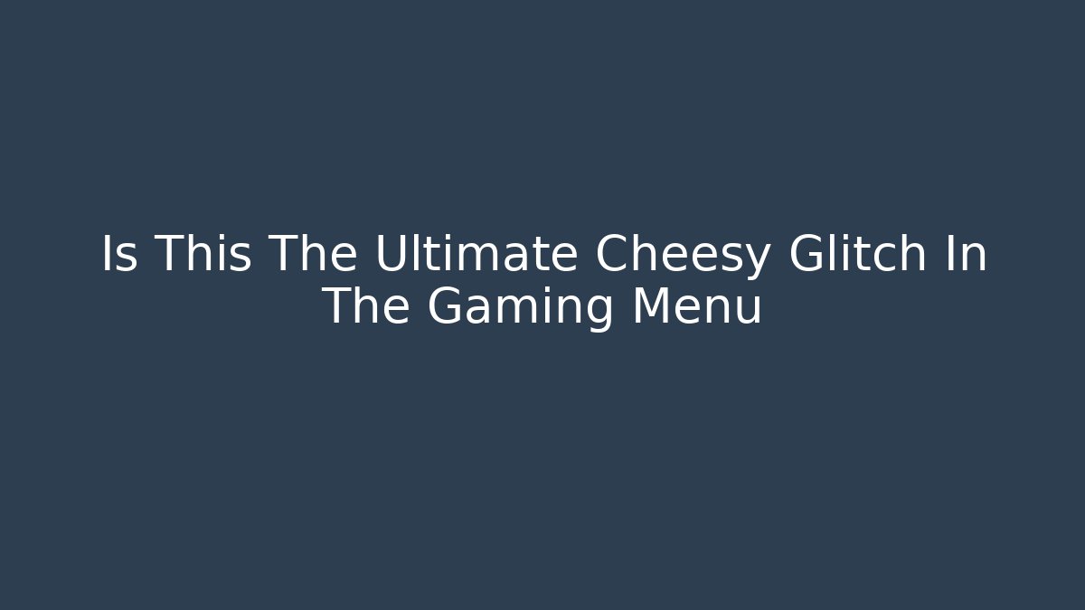 Is This The Ultimate Cheesy Glitch In The Gaming Menu