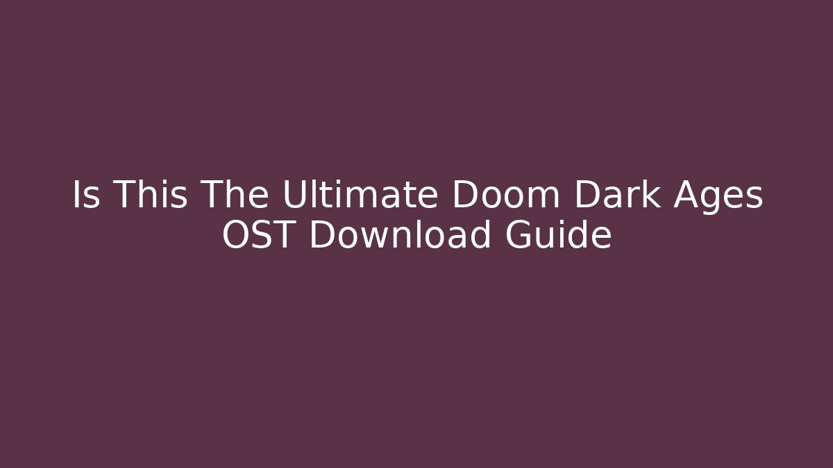 Is This The Ultimate Doom Dark Ages OST Download Guide