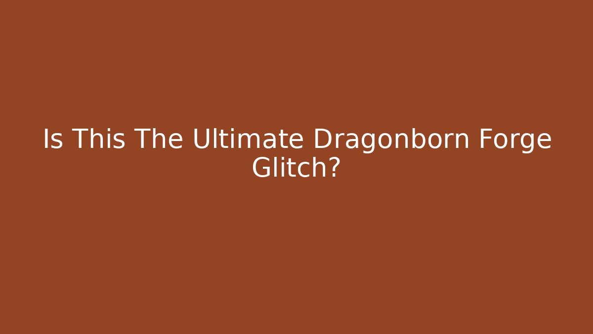 Is This The Ultimate Dragonborn Forge Glitch?