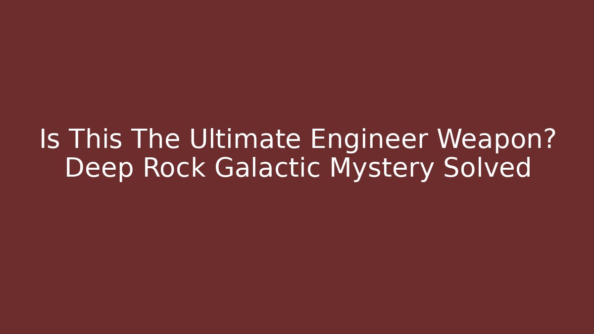 Is This The Ultimate Engineer Weapon? Deep Rock Galactic Mystery Solved