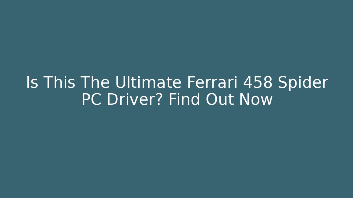 Is This The Ultimate Ferrari 458 Spider PC Driver? Find Out Now - Andrea Zevedo