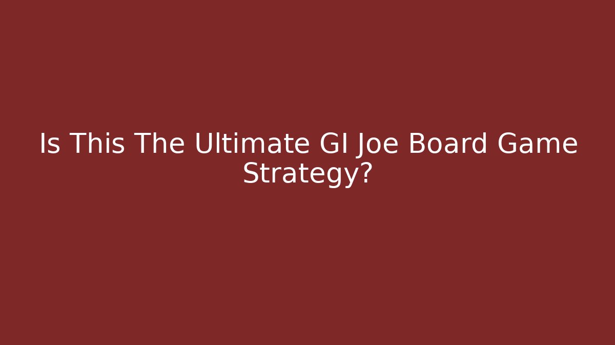 Is This The Ultimate GI Joe Board Game Strategy?