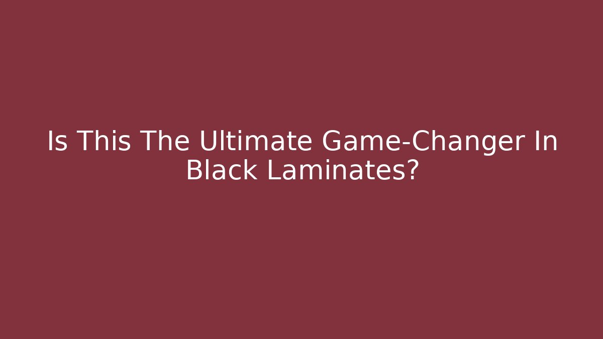Is This The Ultimate Game-Changer In Black Laminates?
