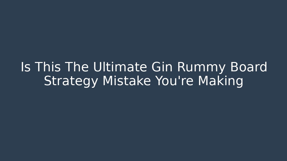 Is This The Ultimate Gin Rummy Board Strategy Mistake You're Making