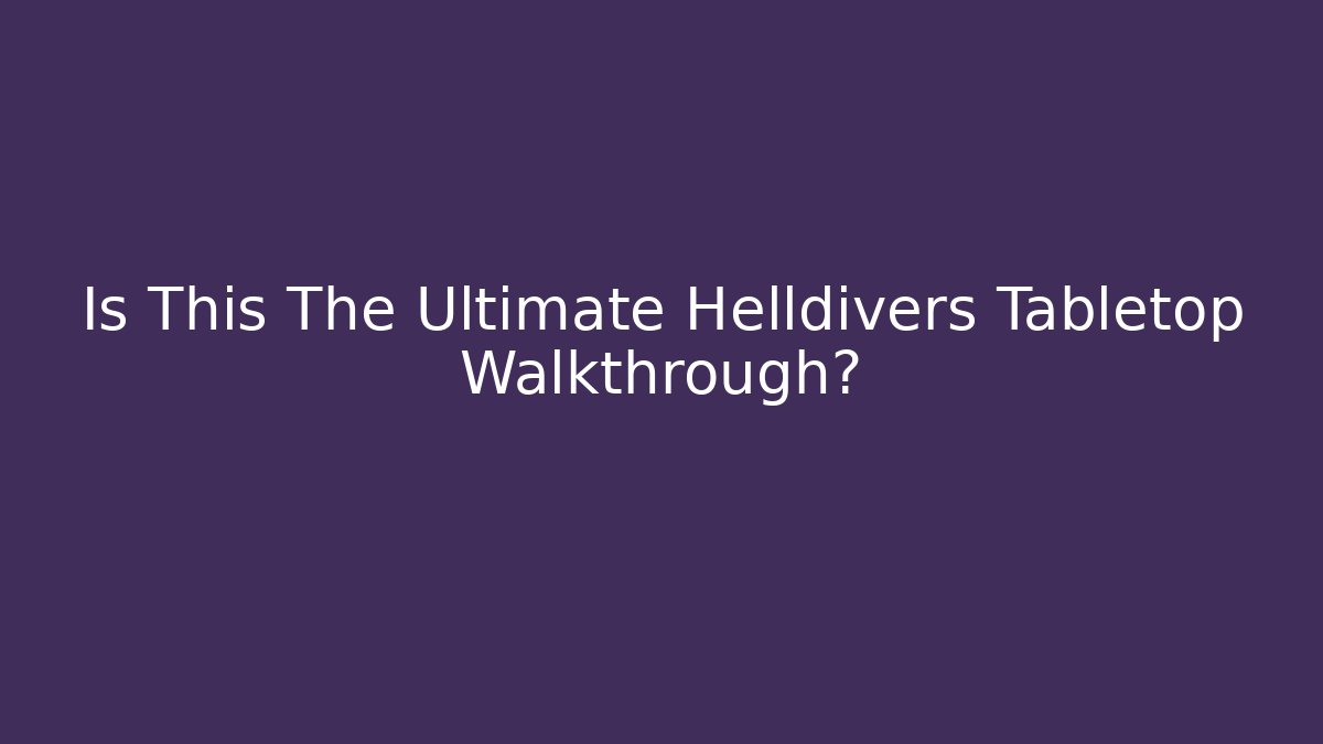 Is This The Ultimate Helldivers Tabletop Walkthrough?