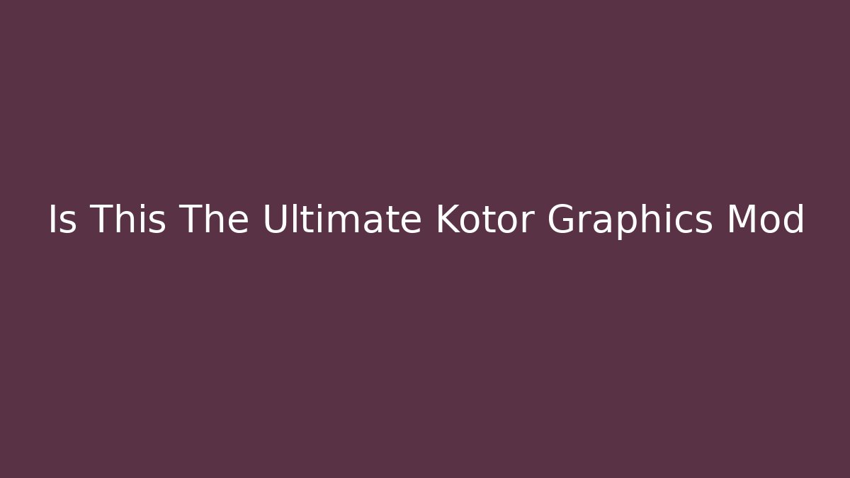 Is This The Ultimate Kotor Graphics Mod - Andrea Zevedo