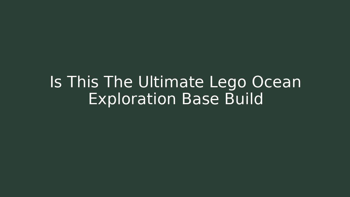 Is This The Ultimate Lego Ocean Exploration Base Build