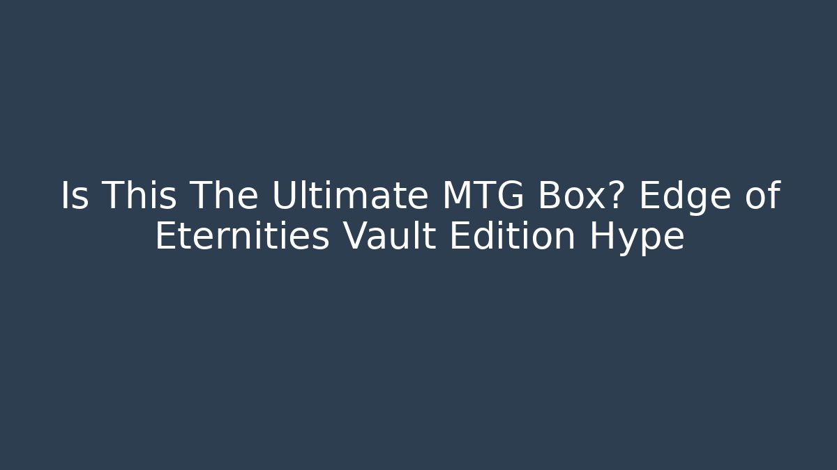 Is This The Ultimate MTG Box? Edge of Eternities Vault Edition Hype