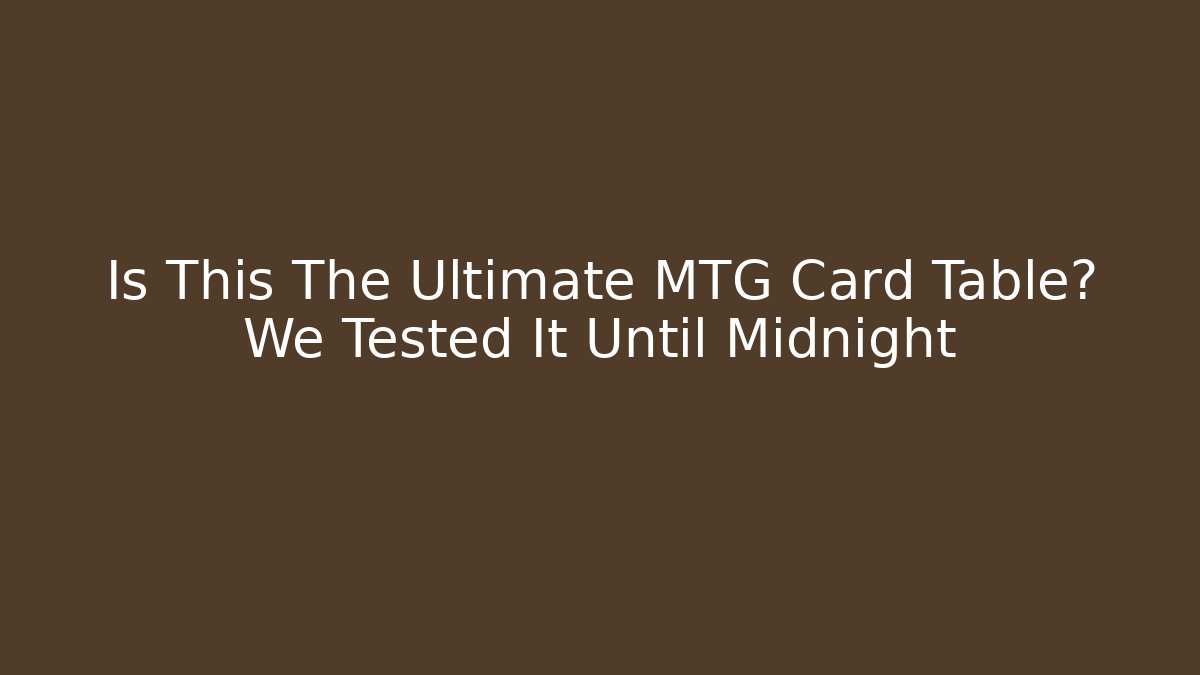 Is This The Ultimate MTG Card Table? We Tested It Until Midnight