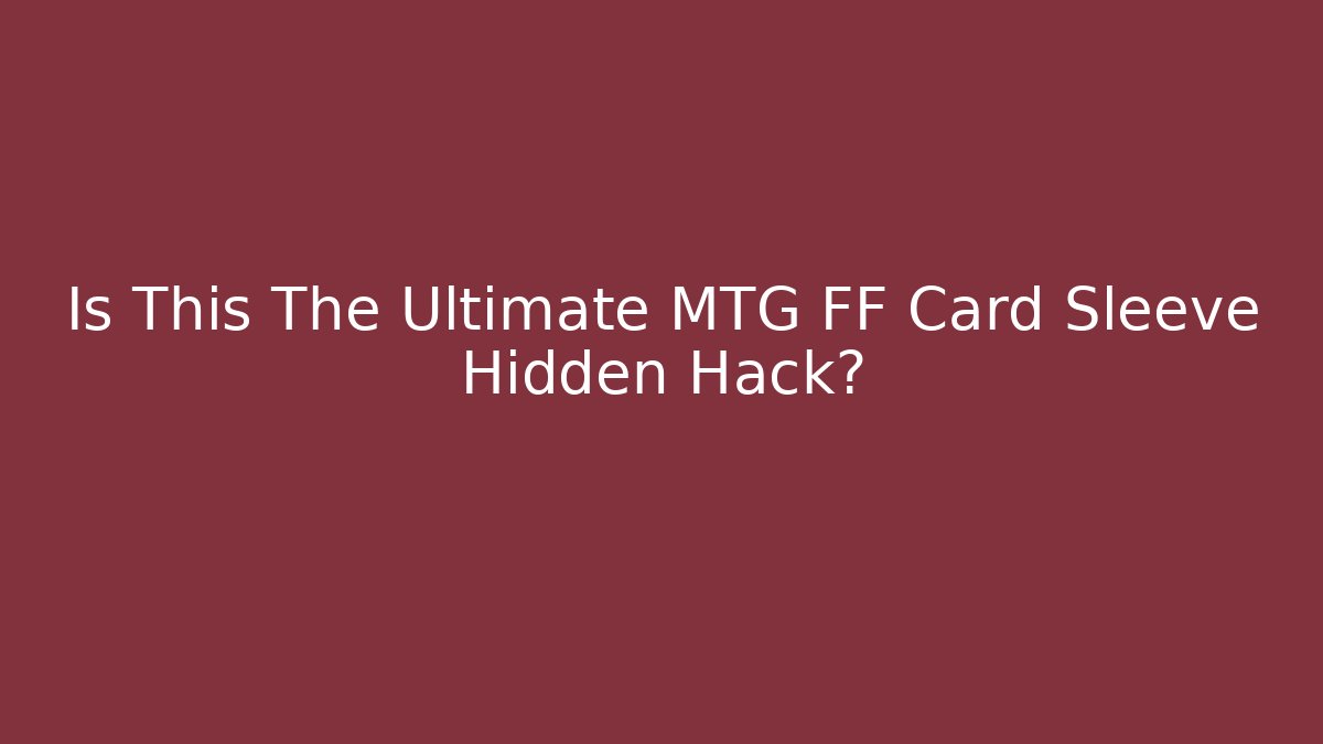 Is This The Ultimate MTG FF Card Sleeve Hidden Hack? - Andrea Zevedo