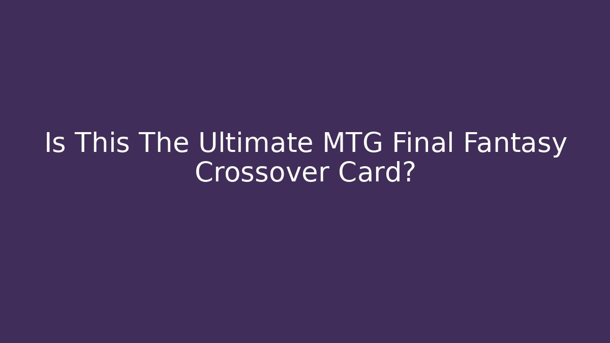 Is This The Ultimate MTG Final Fantasy Crossover Card?