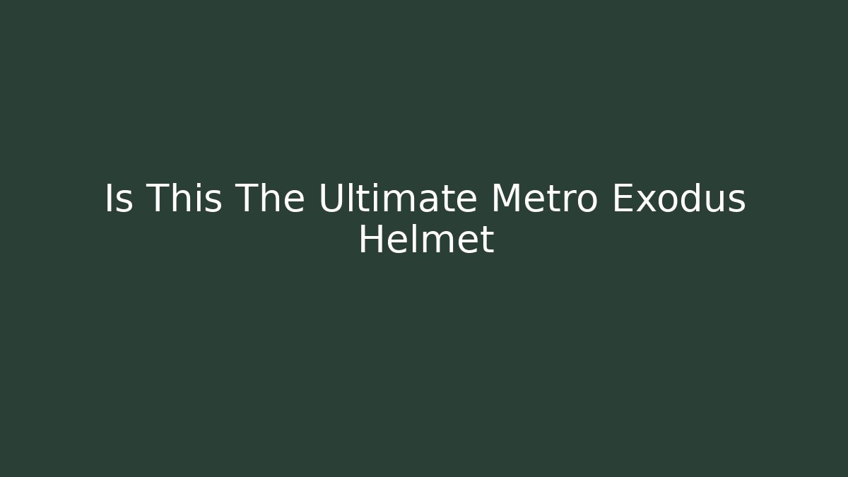 Is This The Ultimate Metro Exodus Helmet