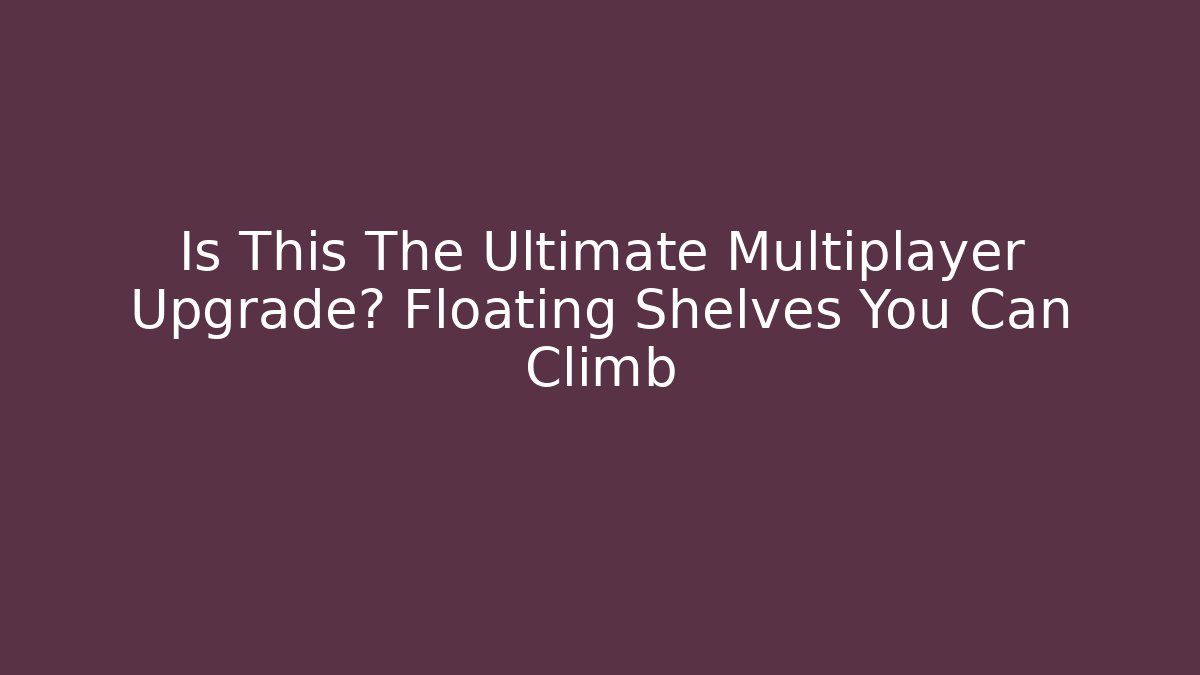Is This The Ultimate Multiplayer Upgrade? Floating Shelves You Can Climb - Andrea Zevedo