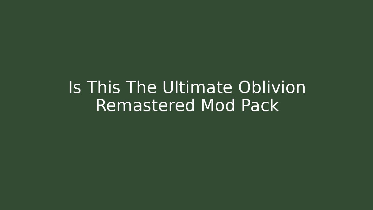 Is This The Ultimate Oblivion Remastered Mod Pack - Andrea Zevedo