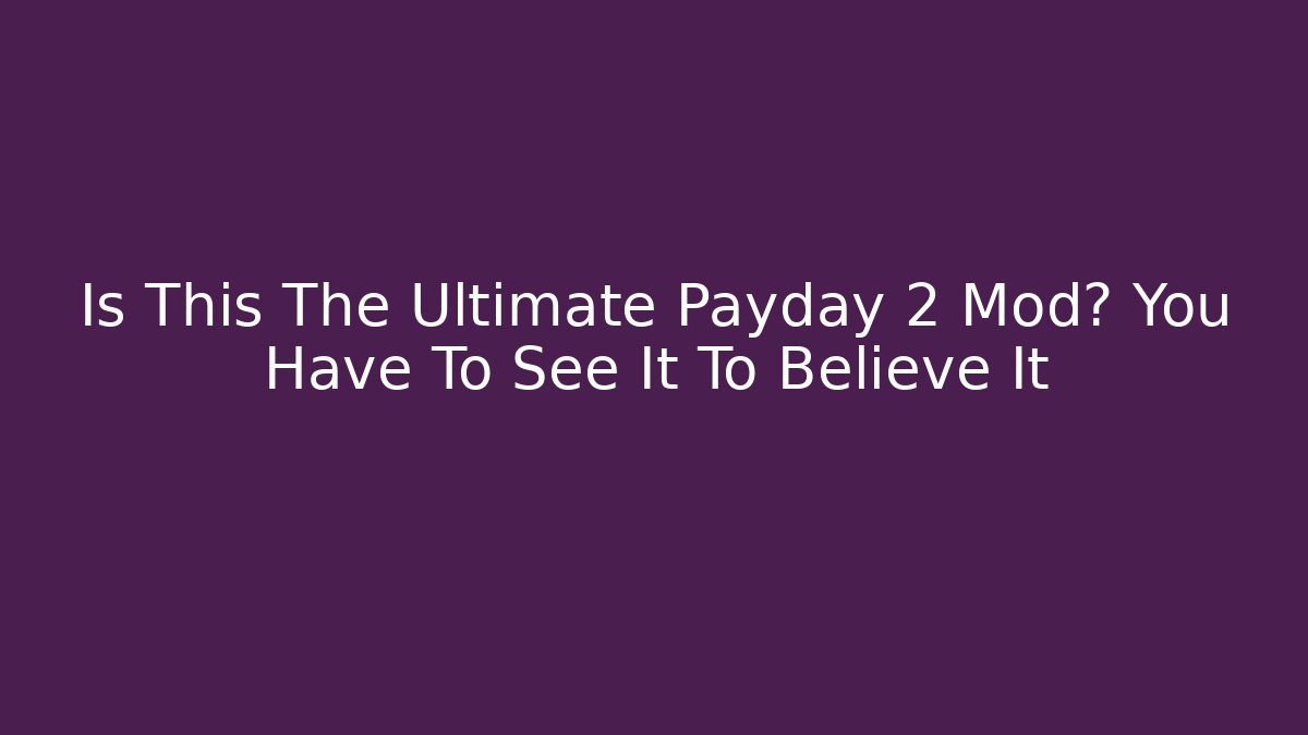 Is This The Ultimate Payday 2 Mod? You Have To See It To Believe It