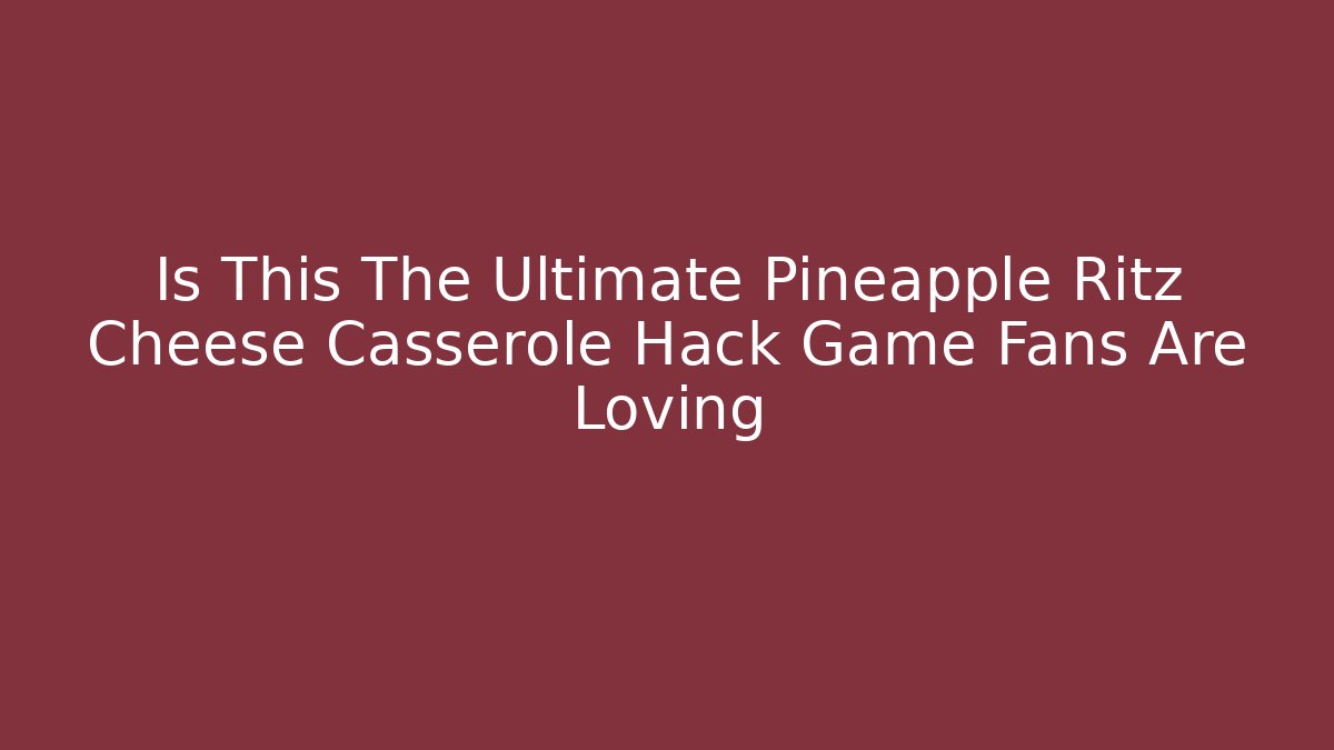 Is This The Ultimate Pineapple Ritz Cheese Casserole Hack Game Fans Are Loving