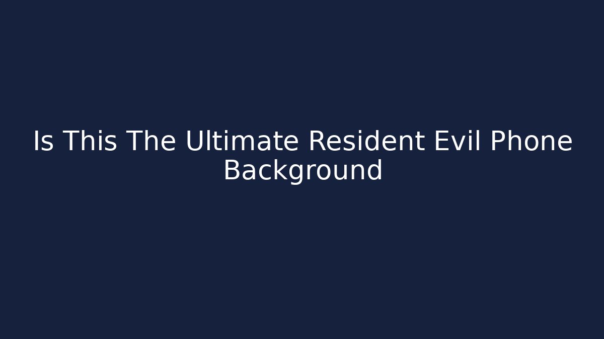 Is This The Ultimate Resident Evil Phone Background - Andrea Zevedo