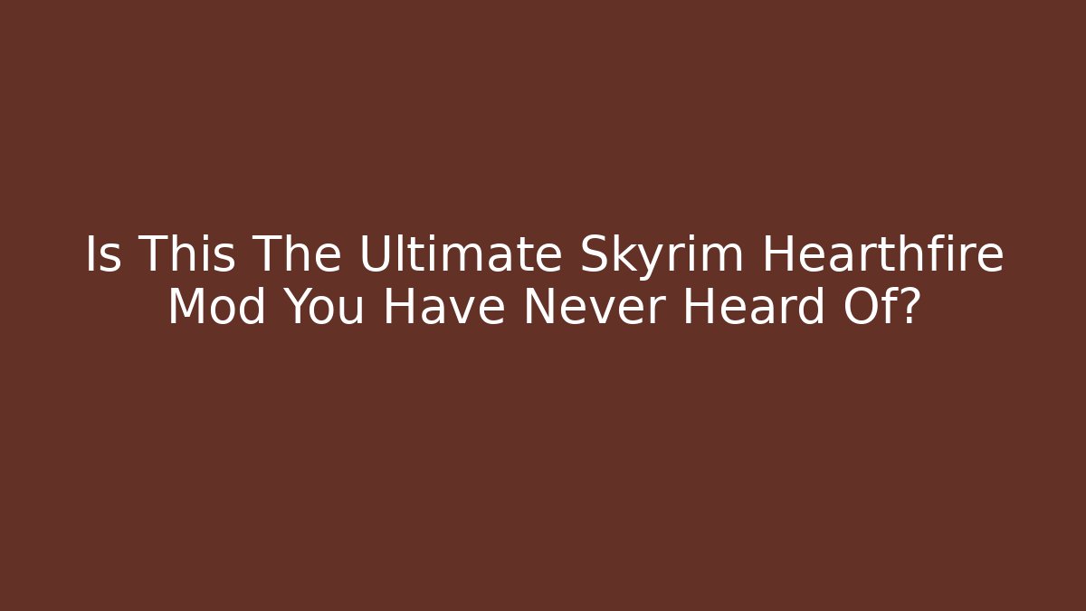 Is This The Ultimate Skyrim Hearthfire Mod You Have Never Heard Of?