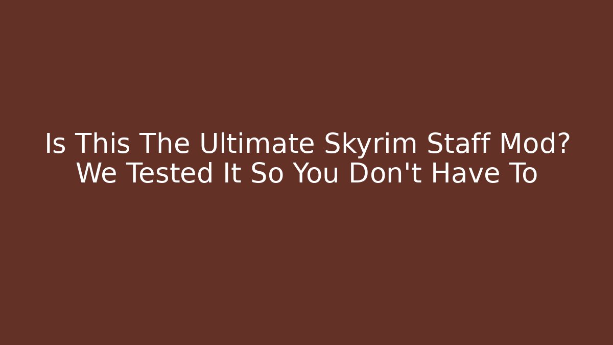 Is This The Ultimate Skyrim Staff Mod? We Tested It So You Don’t Have To